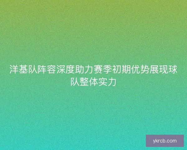 洋基队阵容深度助力赛季初期优势展现球队整体实力
