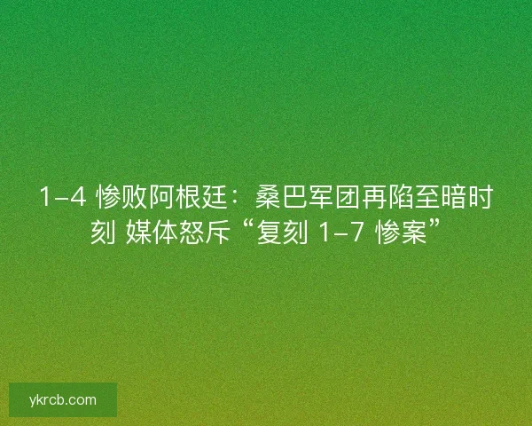 1-4 惨败阿根廷：桑巴军团再陷至暗时刻 媒体怒斥 “复刻 1-7 惨案”