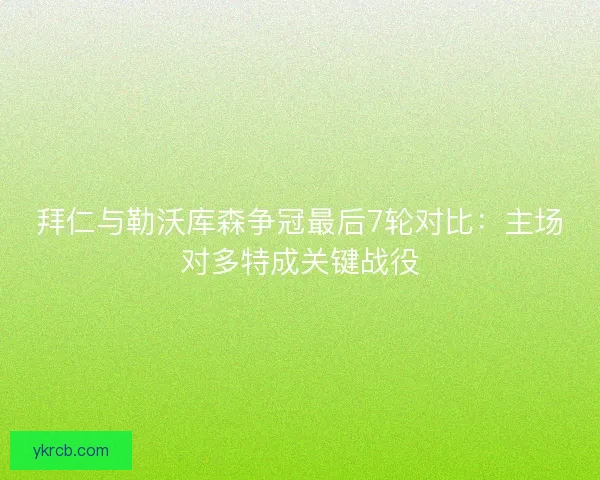 拜仁与勒沃库森争冠最后7轮对比：主场对多特成关键战役
